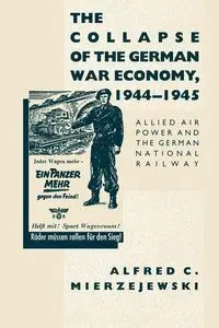The Collapse of the German War Economy, 1944-1945 - Alfred C. Mierzejewski