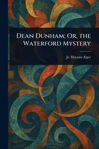Dean Dunham; Or, the Waterford Mystery - Alger Horatio Jr.