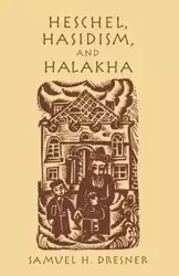 Heschel, Hasidism and Halakha - Samuel Dresner