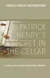 Patrick Henry's Secret In The Cellar - Sheila Inderbitzen Phelps