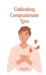 Cultivating Compassionate Love - Juliet Astor