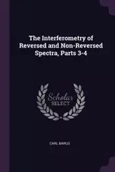 The Interferometry of Reversed and Non-Reversed Spectra, Parts 3-4 - Carl Barus
