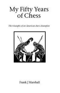 My Fifty Years of Chess - Marshall Frank J.