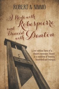 I Rode with Robespierre and Danced with Danton - Robert A. Nimmo
