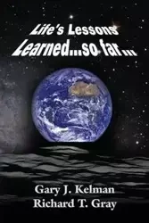 LIFE'S LESSONS LEARNED...so far... - Gary J. Kelman