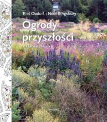 Ogrody przyszłości Czas na zmianę - Piet Oudolf, Noel Kingsbury