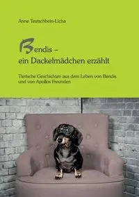 Bendis - ein Dackelmädchen erzählt - Anne Teutschbein-Licha