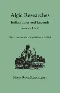 Algic Researches. Indian Tales and Legends. Volumes I & II [Bound in One]. with a New Introdcution by William K. McNeil - Henry Schoolcraft Rowe