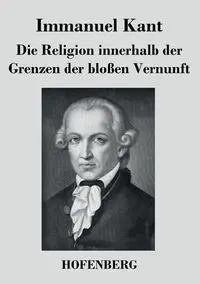 Die Religion innerhalb der Grenzen der bloßen Vernunft - Kant Immanuel