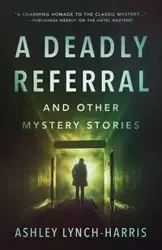 A Deadly Referral and Other Mystery Stories - Ashley Lynch-Harris