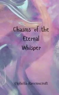 Chasms of the Eternal Whisper - Ophelia Ravenscroft