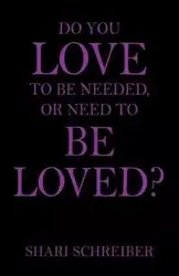 Do You Love to Be Needed, or Need to Be Loved? - Shari Schreiber