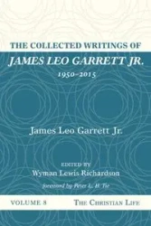 The Collected Writings of James Leo Garrett Jr., 1950-2015 - Garrett James Leo Jr.