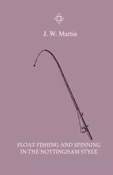Float Fishing And Spinning In The Nottingham Style - Being A Treatise On The So-Called Coarse Fishes With Instructions For Their Capture - Including A Chapter On Pike Fishing - Martin J. W.