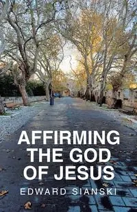 AFFIRMING THE GOD OF JESUS - Edward Sianski