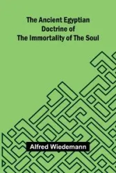 The Ancient Egyptian Doctrine of the Immortality of the Soul - Alfred Wiedemann