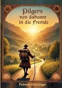 Pilgern von dahoam in die Fremde - Ginzinger Helmut