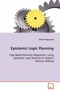 Epistemic Logic Planning - Case-Based Planning Adaptation, Using Epistemic Logic Revision for Robot's Decision Making - Maghsoudi Shahin