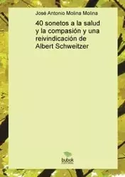 40 sonetos a la salud y la compasión y una reivindicación de Albert Schweitzer - Antonio Molina Molina José