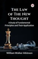 The Law of The New Thought A Study of Fundamental Principles and Their Application and Their Application - William Walker Atkinson