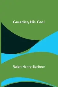 Guarding His Goal - Henry Ralph Barbour