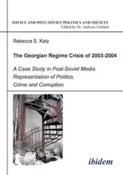 The Georgian Regime Crisis of 2003-2004. A Case Study in Post-Soviet Media Representation of Politics, Crime and Corruption - Rebecca Katz S