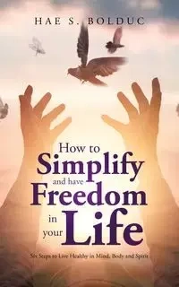 How to Simplify and Have Freedom in Your Life - Hae S. Bolduc