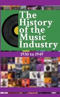 The History of the Music Industry Volume 4 1930 to 1949 - Charlton Matti