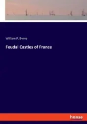 Feudal Castles of France - William P. Byrne