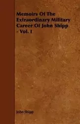 Memoirs Of The Extraordinary Military Career Of John Shipp - Vol. I - John Shipp