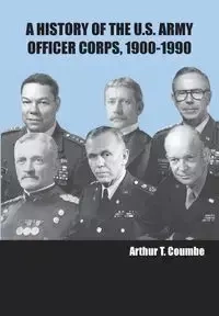 A History of the U.S. Army Officer Corps, 1900-1990 - Coumbe Arthur T.