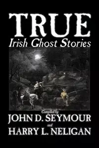 True Irish Ghost Stories, Compiled by St. John D. Seymour, Fiction, Fairy Tales, Folk Tales, Legends & Mythology, Ghost, Horror - Seymour St. John D.