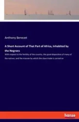 A Short Account of That Part of Africa, Inhabited by the Negroes - Anthony Benezet