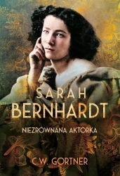 Sarah Bernhardt. Niezrównana aktorka - C.W. Gortner, Janusz Maćczak