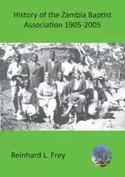 History of the Zambia Baptist Association 1905-2005 - Frey Reinhard L.