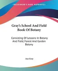 Gray's School And Field Book Of Botany - Asa Gray