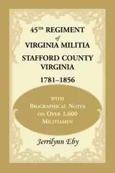 45th Regiment of Virginia Militia Stafford County, Virginia 1781-1856 - Eby Jerrilynn