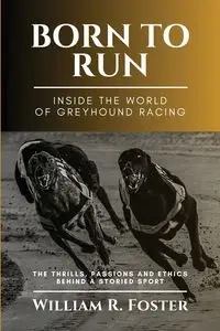 Born to Run-Inside the World of Greyhound Racing - William Foster R.