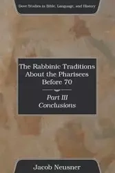 The Rabbinic Traditions About the Pharisees Before 70, Part III - Jacob Neusner