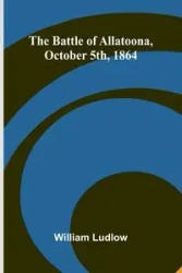 The Battle of Allatoona, October 5th, 1864 - William Ludlow