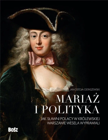 Mariaż i polityka: Jak sławni Polacy w królewskiej Warszawie wesela wyprawiali - Jan Ostoja-Ostaszewski