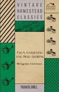 Farm-Gardening and Seed-Growing - With Suggestions to Seed-Growers - Francis Brill