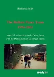The Balkan Peace Team 1994-2001. Non-violent Intervention in Crisis Areas with the Deployment of Volunteer Teams - Barbara Müller