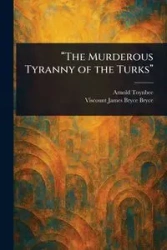 "The Murderous Tyranny of the Turks" - Arnold Toynbee
