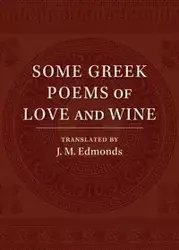 Some Greek Poems of Love and Wine - Edmonds J. M.