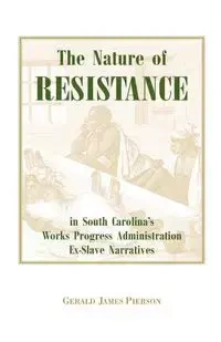 The Nature of Resistance in South Carolina's Works Progress Administration Ex-Slave Narratives - Pierson Gerald J.