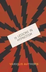 25 Lessons in Hypnotism - Being the Most Perfect, Complete, Easily Learned and Comprehensive Course in the World. - Young M.