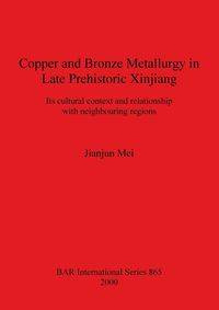 Copper and Bronze Metallurgy in Late Prehistoric Xinjiang - Mei Jianjun