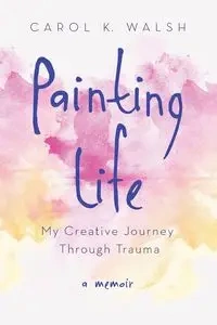 Painting Life - Carol K. Walsh