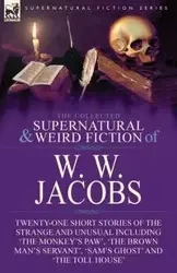 The Collected Supernatural and Weird Fiction of W. W. Jacobs - Jacobs W. W.